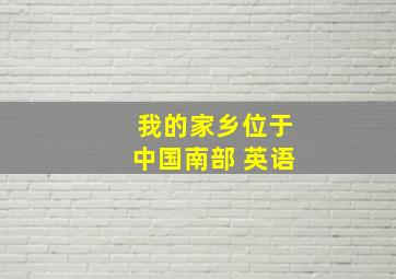 我的家乡位于中国南部 英语